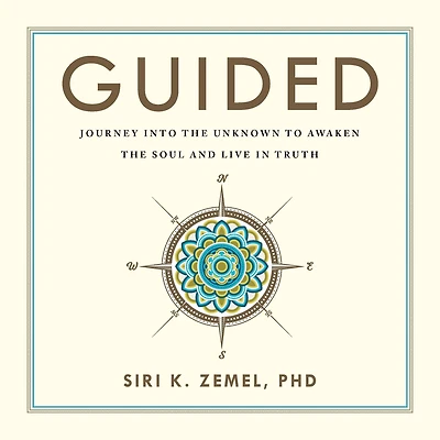 Guided: Journey into the Unknown to Awaken the Soul and Live in Truth