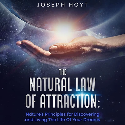 The Natural Law Of Attraction: Nature's Principles for Discovering and Living the Life of Your Dreams