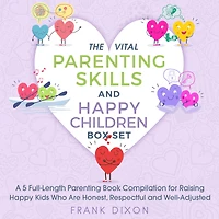 The Vital Parenting Skills and Happy Children Box Set: A 5 Full-Length Book Compilation For Raising Kids Who Are Honest, Respectful Well-Adjusted (Best Books Becoming Good Parents, #6)