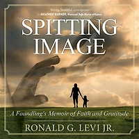 Spitting Image: A Foundling's Memoir of Faith and Gratitude