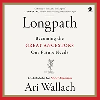 Longpath: Becoming the Great Ancestors Our Future Needs - An Antidote for Short-Termism