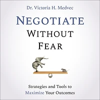 Negotiate Without Fear: Strategies and Tools to Maximize Your Outcomes