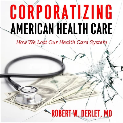 Corporatizing American Health Care: How We Lost Our Care System