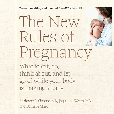 The New Rules Of Pregnancy: What to Eat, Do, Think About, and Let Go While Your Body Is Making a Baby