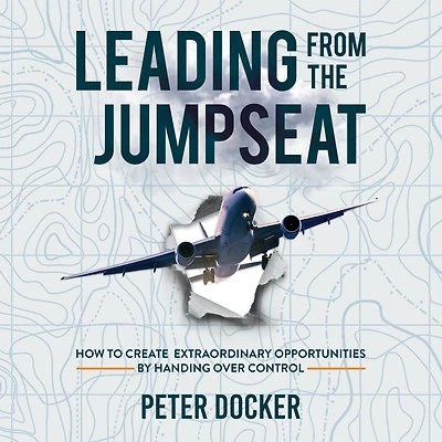 Leading From The Jumpseat: How to Create Extraordinary Opportunities by Handing Over Control