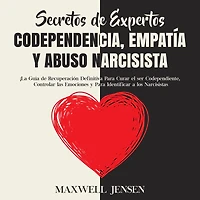 Secretos de Expertos - Codependencia, Empatía y Abuso Narcisista: ¡La Guía de Recuperación Definitiva Para Curar el ser Codependiente, Controlar las Emociones y Para Identificar a los Narcisista