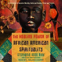 The Healing Power of African-American Spirituality: A Celebration Ancestor Worship, Herbs and Hoodoo, Ritual Conjure