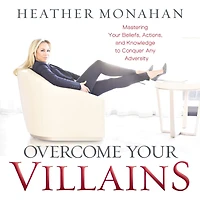 Overcome Your Villains: Mastering Beliefs, Actions, and Knowledge to Conquer Any Adversity