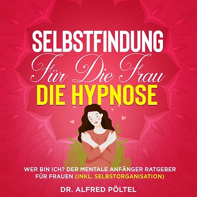 Selbstfindung für die Frau - die Hypnose: Wer bin ich? Der mentale Anfänger Ratgeber für Frauen (inkl. Selbstorganisation)