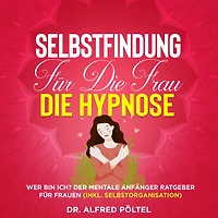 Selbstfindung für die Frau - die Hypnose: Wer bin ich? Der mentale Anfänger Ratgeber für Frauen (inkl. Selbstorganisation)