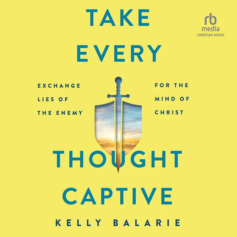 Take Every Thought Captive: Exchange Lies of the Enemy for Mind Christ