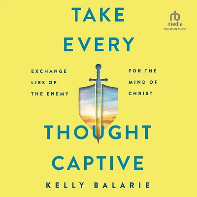 Take Every Thought Captive: Exchange Lies of the Enemy for Mind Christ