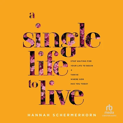 A Single Life to Live: Stop Waiting for Your Begin and Thrive Where God Has You Today