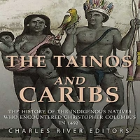 The Tainos and Caribs: The History of the Indigenous Natives Who Encountered Christopher Columbus in 1492