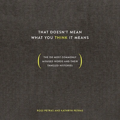 That Doesn't Mean What You Think It Means: The 150 Most Commonly Misused Words and Their Tangled Histories