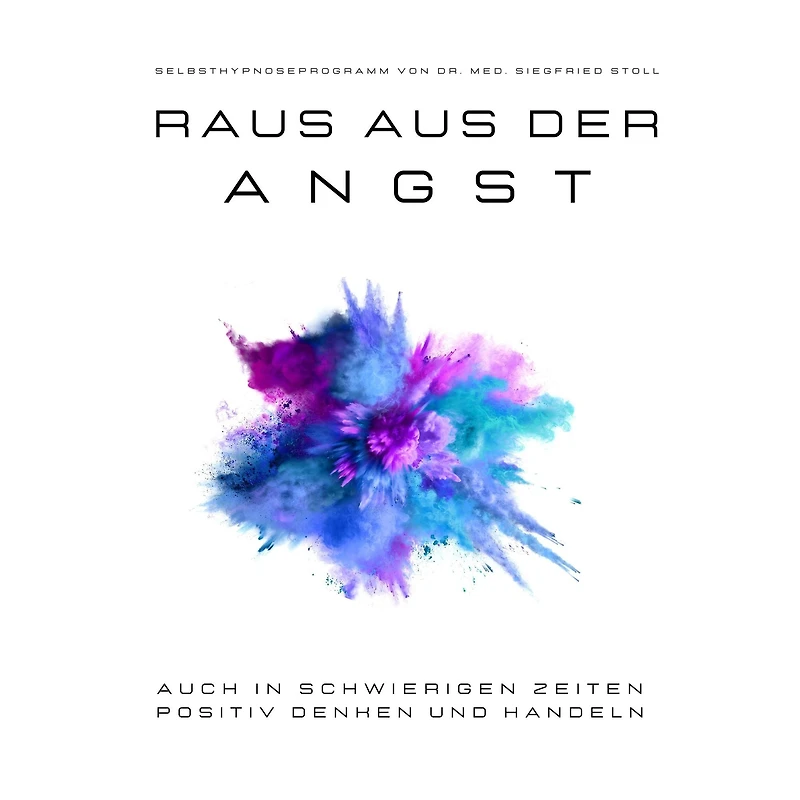 Raus aus der Angst! Selbsthypnoseprogramm von Dr. med Siegfried Stoll: Auch in schwierigen Zeiten positiv denken und handeln