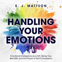 Handling Your Emotions: Emotional Intelligence as a Gift, Being Your Best Self, & the Power of Self Compassion