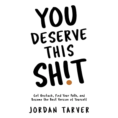 You Deserve This Sh!t: Get Unstuck, Find Your Path, and Become the Best Version of Yourself