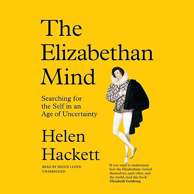 the Elizabethan Mind: Searching for Self an Age of Uncertainty