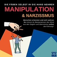 Manipulation und Narzissmus erkennen und sich wehren: Menschen erkennen: So nimmst du Manipulatoren den Wind aus den Segeln und übernimmst selbst die Führung