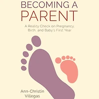 Becoming A Parent: A Reality Check on Pregnancy, Birth, and Baby's First Year