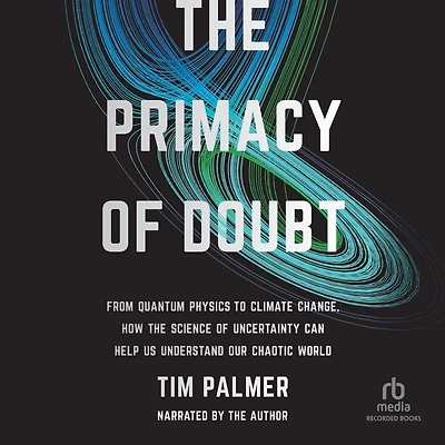 the Primacy of Doubt: From Quantum Physics to Climate Change, How Science Uncertainty Can Help Us Understand Our Chaotic World