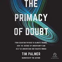 the Primacy of Doubt: From Quantum Physics to Climate Change, How Science Uncertainty Can Help Us Understand Our Chaotic World