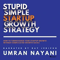Stupid Simple Startup Growth Strategy: How To Turbocharge Your Startup Growth Without Complicated Growth Hacks