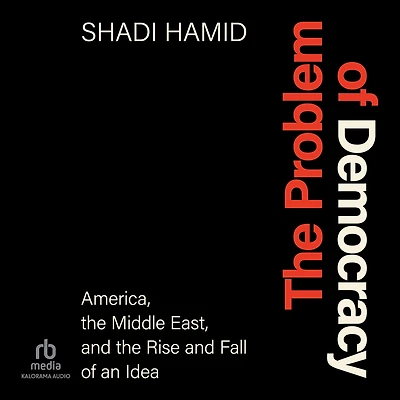 the Problem of Democracy: America, Middle East, and Rise Fall an Idea