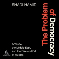 the Problem of Democracy: America, Middle East, and Rise Fall an Idea