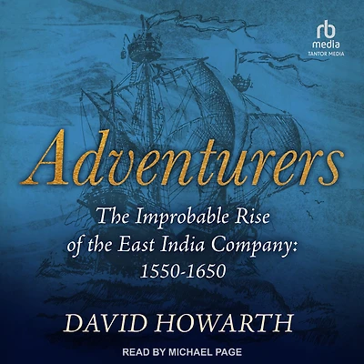 Adventurers: the Improbable Rise of East India Company: 1550-1650
