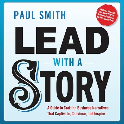 Lead with A Story: Guide to Crafting Business Narratives That Captivate, Convince, and Inspire