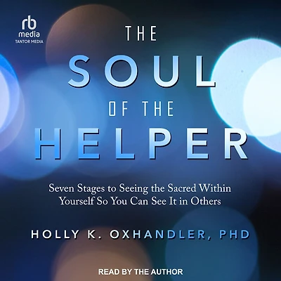 the Soul of Helper: Seven Stages to Seeing Sacred within Yourself So You Can See It Others