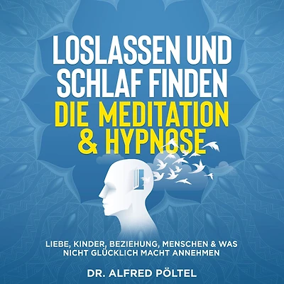 Loslassen und Schlaf finden - die Meditation & Hypnose: Liebe, Kinder, Beziehung, Menschen & was nicht glücklich macht annehmen