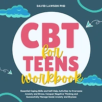 CBT Workbook for Teens: Essential Coping Skills and Self-Help Activities to Overcome Anxiety and Stress. Conquer Negative Thinking and Successfully Manage Social Anxiety and Shyness