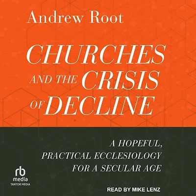 Churches and the Crisis of Decline: a Hopeful, Practical Ecclesiology for Secular Age