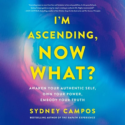 I'm Ascending, Now What?: Awaken Your Authentic Self, Own Power, Embody Truth