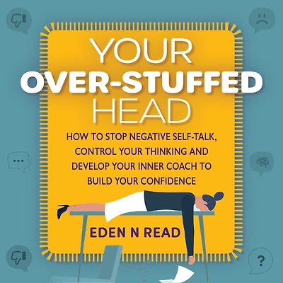 Your Over-Stuffed Head: How to Stop Negative Self-Talk, Control your Thinking and Develop Your Inner Coach to Build Your Confidence