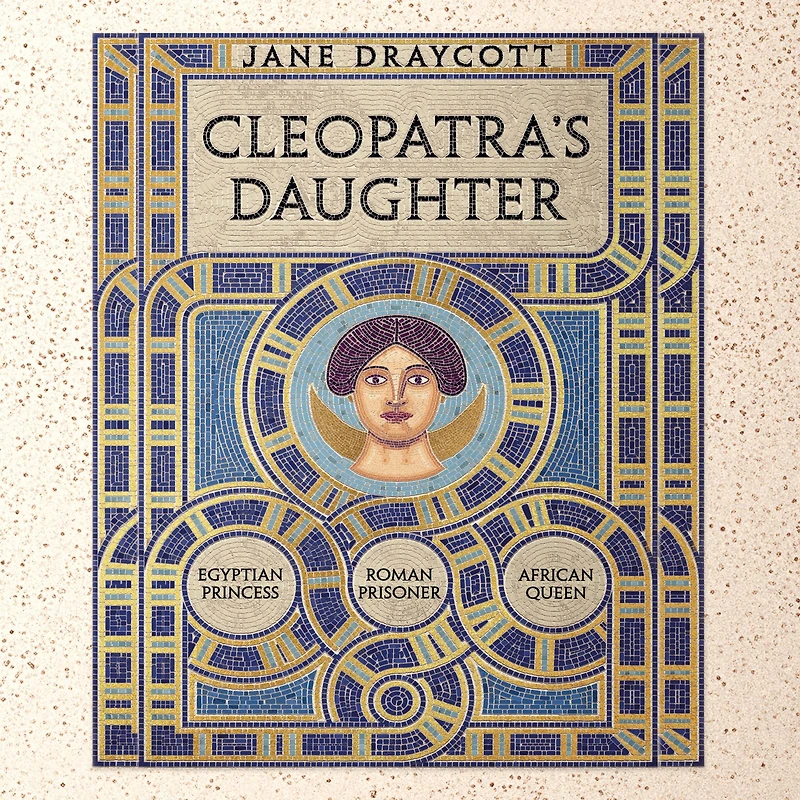 Cleopatra's Daughter: Egyptian Princess, Roman Prisoner, African Queen