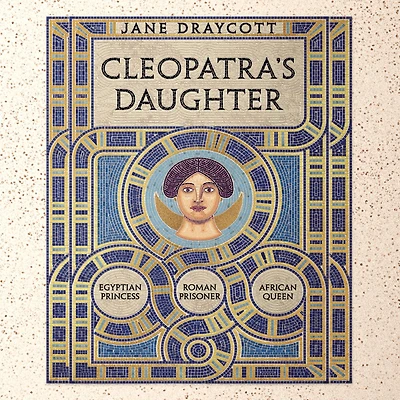 Cleopatra's Daughter: Egyptian Princess, Roman Prisoner, African Queen