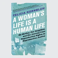a Woman's Life Is Human Life: My Mother, Our Neighbor, and the Journey from Reproductive Rights to Justice