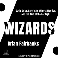 Wizards: David Duke, America's Wildest Election, and the Rise of Far Right