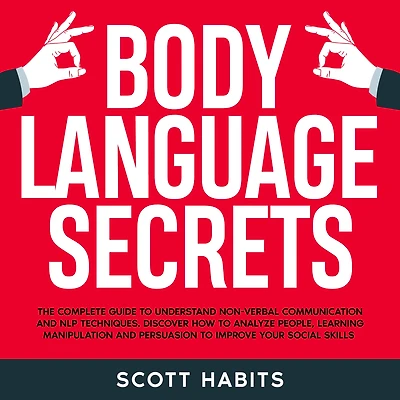 Body Language Secrets: The Complete Guide to Understand Non-Verbal Communication. How to Analyze People, Speed Reading Their Hidden Thoughts and Improve Your Social Skills to Win in Business and Life