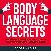 Body Language Secrets: The Complete Guide to Understand Non-Verbal Communication. How to Analyze People, Speed Reading Their Hidden Thoughts and Improve Your Social Skills to Win in Business and Life
