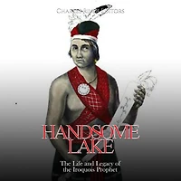 Handsome Lake: The Life and Legacy of the Iroquois Prophet
