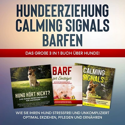 Hundeerziehung Calming Signals Barfen: Das große 3 in 1 Buch über Hunde! - Wie Sie Ihren Hund stressfrei und unkompliziert optimal erziehen, pflegen und ernähren