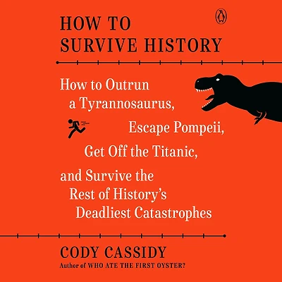 How to Survive History: Outrun a Tyrannosaurus, Escape Pompeii, Get Off the Titanic, and Rest of History's Deadliest Catastrophes