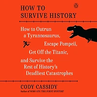 How to Survive History: Outrun a Tyrannosaurus, Escape Pompeii, Get Off the Titanic, and Rest of History's Deadliest Catastrophes
