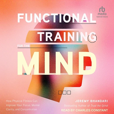 Functional Training for the Mind: How Physical Fitness Can Improve Your Focus, Mental Clarity, and Concentration