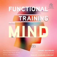 Functional Training for the Mind: How Physical Fitness Can Improve Your Focus, Mental Clarity, and Concentration